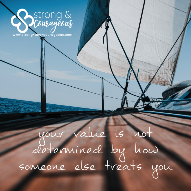 your value is not determined by how someone else treats you - strong and courageous
